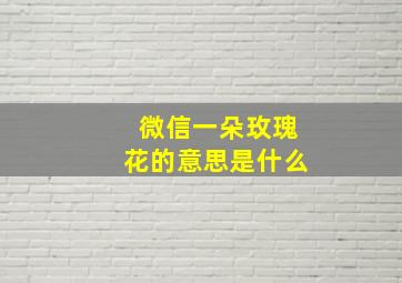 微信一朵玫瑰花的意思是什么