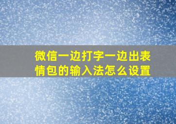 微信一边打字一边出表情包的输入法怎么设置