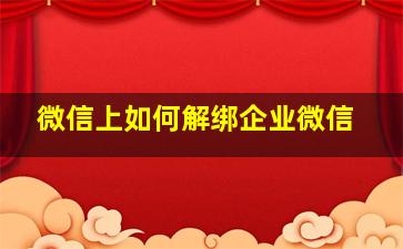 微信上如何解绑企业微信