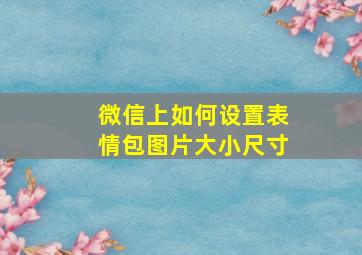 微信上如何设置表情包图片大小尺寸