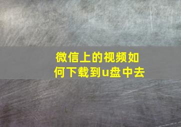 微信上的视频如何下载到u盘中去