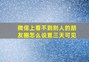 微信上看不到别人的朋友圈怎么设置三天可见