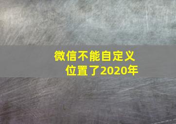 微信不能自定义位置了2020年