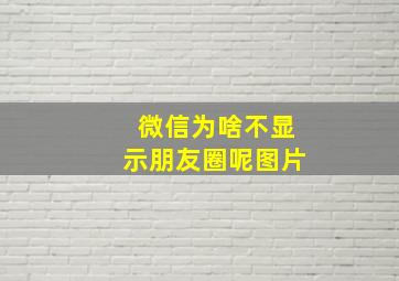 微信为啥不显示朋友圈呢图片