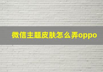 微信主题皮肤怎么弄oppo