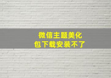 微信主题美化包下载安装不了