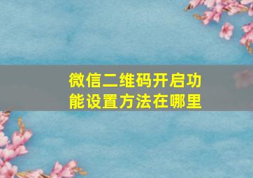 微信二维码开启功能设置方法在哪里