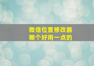 微信位置修改器哪个好用一点的