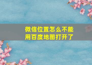 微信位置怎么不能用百度地图打开了