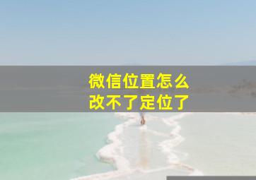 微信位置怎么改不了定位了