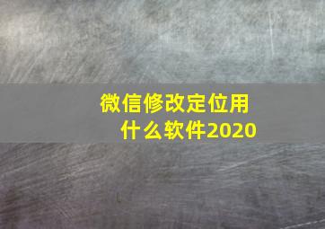 微信修改定位用什么软件2020