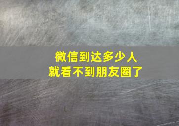 微信到达多少人就看不到朋友圈了