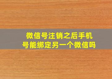 微信号注销之后手机号能绑定另一个微信吗