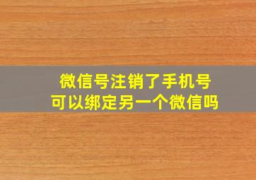 微信号注销了手机号可以绑定另一个微信吗