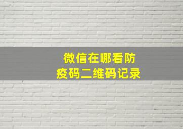 微信在哪看防疫码二维码记录