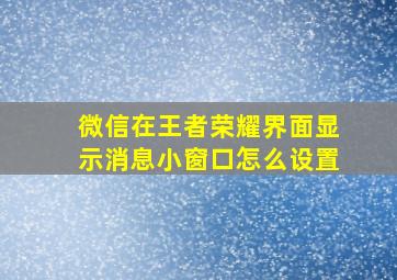 微信在王者荣耀界面显示消息小窗口怎么设置