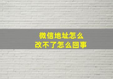 微信地址怎么改不了怎么回事