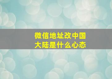 微信地址改中国大陆是什么心态