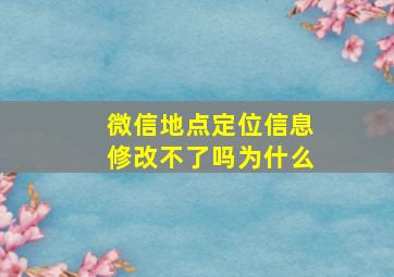 微信地点定位信息修改不了吗为什么