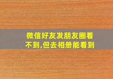 微信好友发朋友圈看不到,但去相册能看到