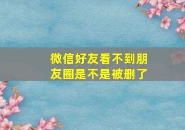 微信好友看不到朋友圈是不是被删了