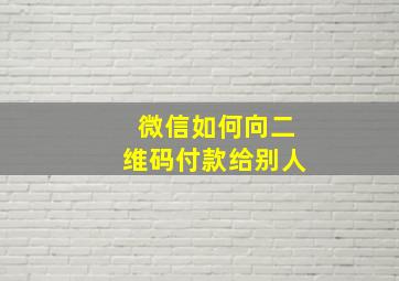 微信如何向二维码付款给别人