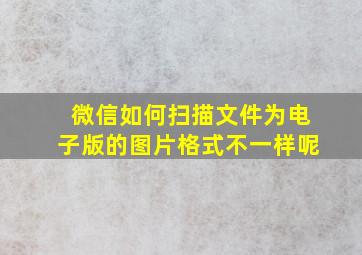 微信如何扫描文件为电子版的图片格式不一样呢