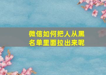 微信如何把人从黑名单里面拉出来呢