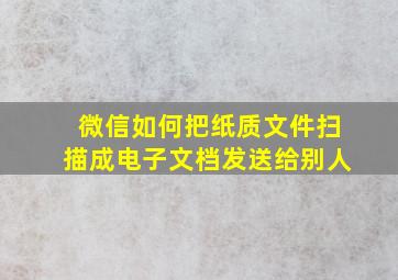 微信如何把纸质文件扫描成电子文档发送给别人