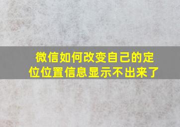 微信如何改变自己的定位位置信息显示不出来了