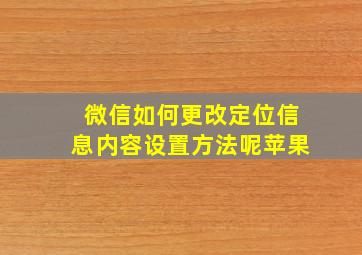 微信如何更改定位信息内容设置方法呢苹果