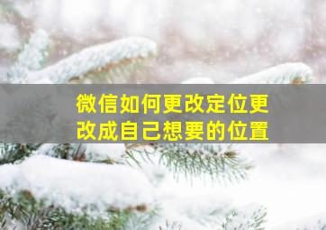 微信如何更改定位更改成自己想要的位置