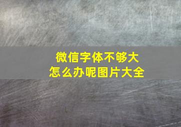 微信字体不够大怎么办呢图片大全