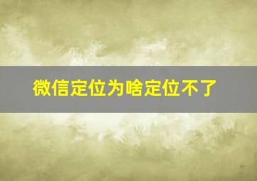 微信定位为啥定位不了