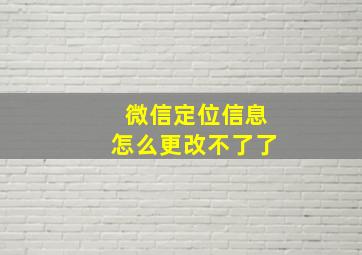 微信定位信息怎么更改不了了