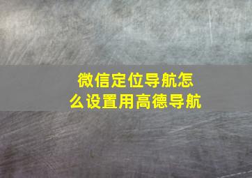 微信定位导航怎么设置用高德导航