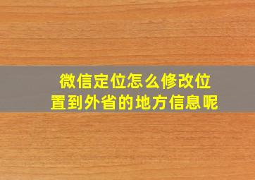 微信定位怎么修改位置到外省的地方信息呢