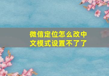 微信定位怎么改中文模式设置不了了