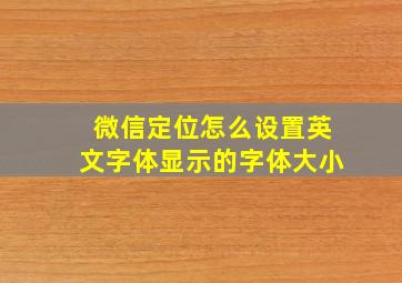 微信定位怎么设置英文字体显示的字体大小