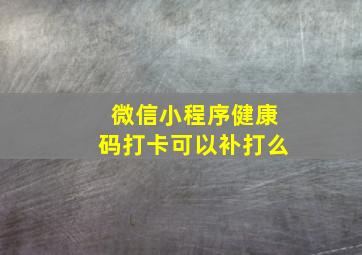 微信小程序健康码打卡可以补打么