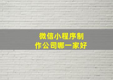 微信小程序制作公司哪一家好