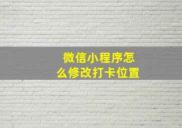 微信小程序怎么修改打卡位置