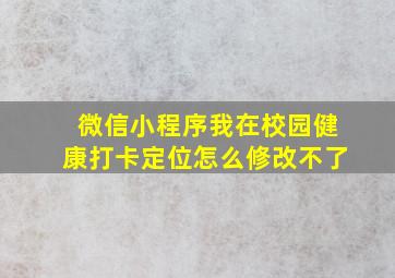 微信小程序我在校园健康打卡定位怎么修改不了