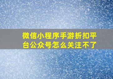 微信小程序手游折扣平台公众号怎么关注不了