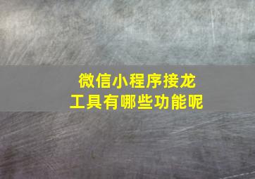 微信小程序接龙工具有哪些功能呢