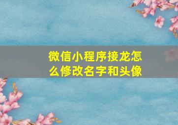 微信小程序接龙怎么修改名字和头像