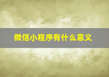 微信小程序有什么意义