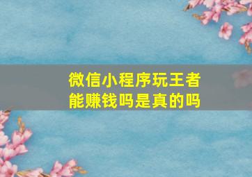 微信小程序玩王者能赚钱吗是真的吗