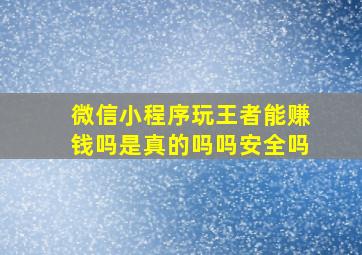 微信小程序玩王者能赚钱吗是真的吗吗安全吗