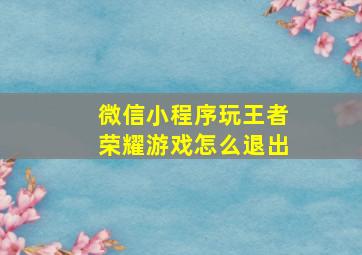 微信小程序玩王者荣耀游戏怎么退出